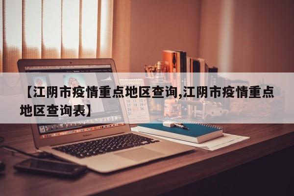 【江阴市疫情重点地区查询,江阴市疫情重点地区查询表】