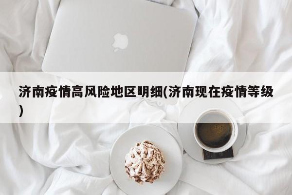 济南疫情高风险地区明细(济南现在疫情等级)