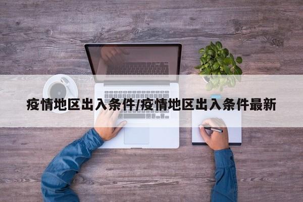 疫情地区出入条件/疫情地区出入条件最新