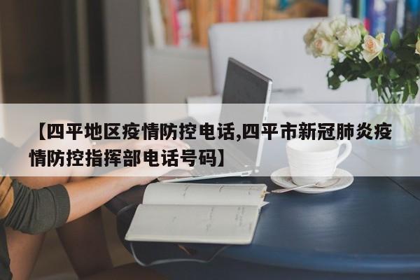 【四平地区疫情防控电话,四平市新冠肺炎疫情防控指挥部电话号码】