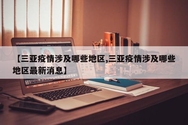 【三亚疫情涉及哪些地区,三亚疫情涉及哪些地区最新消息】