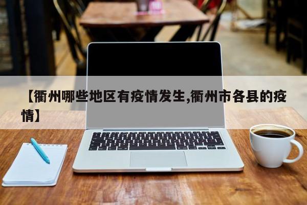 【衢州哪些地区有疫情发生,衢州市各县的疫情】