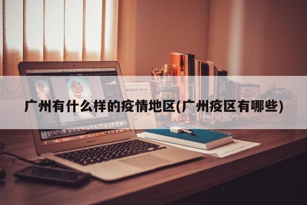 广州有什么样的疫情地区(广州疫区有哪些)