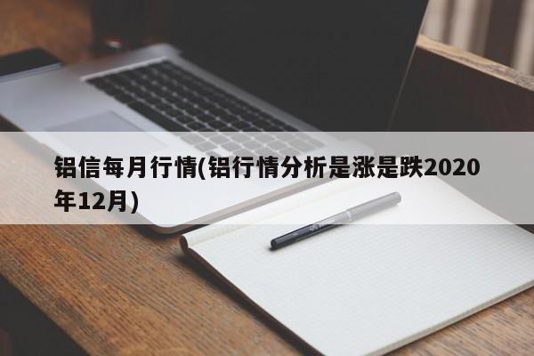 铝信每月行情(铝行情分析是涨是跌2020年12月)