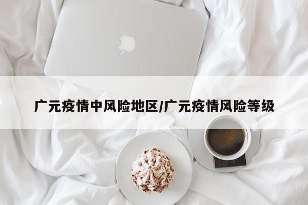 广元疫情中风险地区/广元疫情风险等级