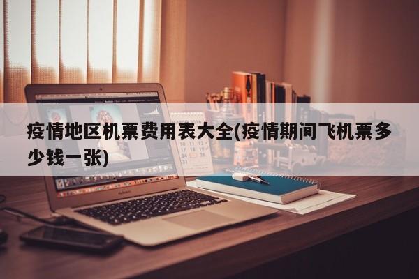 疫情地区机票费用表大全(疫情期间飞机票多少钱一张)