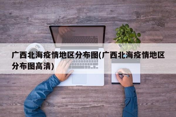 广西北海疫情地区分布图(广西北海疫情地区分布图高清)