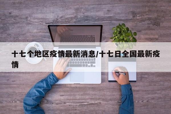 十七个地区疫情最新消息/十七日全国最新疫情