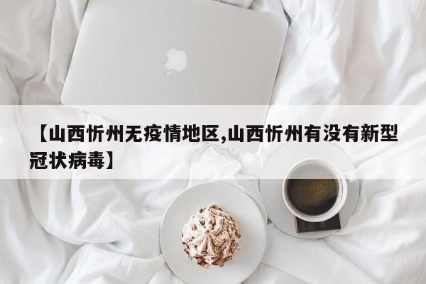 【山西忻州无疫情地区,山西忻州有没有新型冠状病毒】