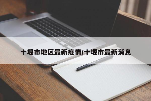 十堰市地区最新疫情/十堰市最新消息