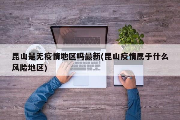 昆山是无疫情地区吗最新(昆山疫情属于什么风险地区)