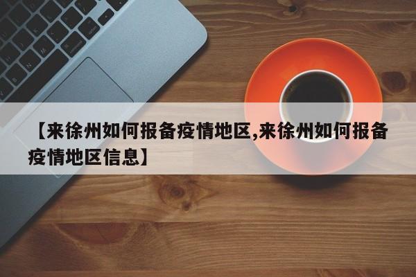 【来徐州如何报备疫情地区,来徐州如何报备疫情地区信息】