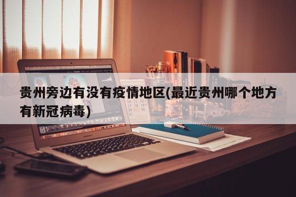 贵州旁边有没有疫情地区(最近贵州哪个地方有新冠病毒)
