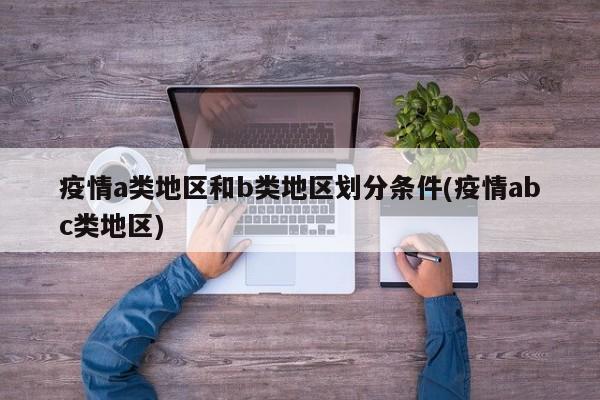 疫情a类地区和b类地区划分条件(疫情abc类地区)