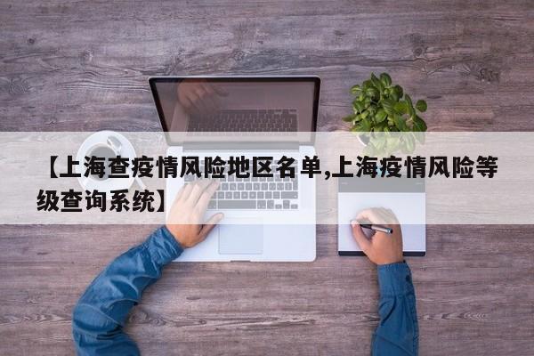 【上海查疫情风险地区名单,上海疫情风险等级查询系统】