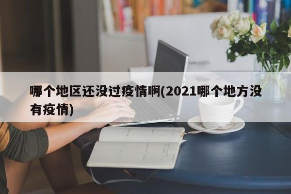 哪个地区还没过疫情啊(2021哪个地方没有疫情)