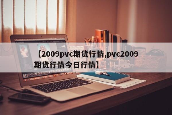 【2009pvc期货行情,pvc2009期货行情今日行情】