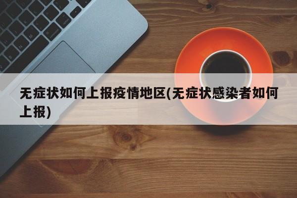 无症状如何上报疫情地区(无症状感染者如何上报)