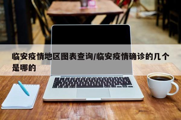 临安疫情地区图表查询/临安疫情确诊的几个是哪的