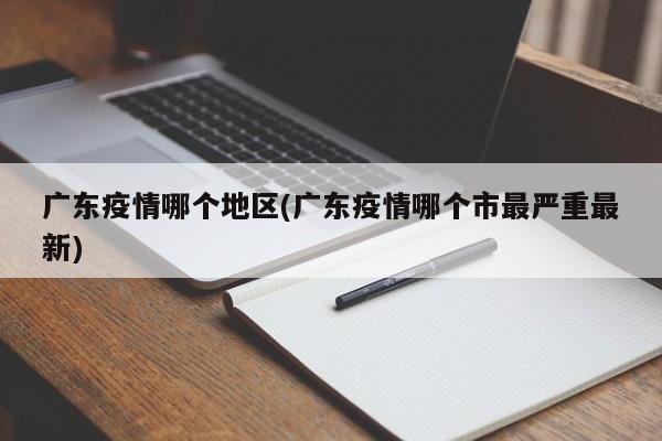 广东疫情哪个地区(广东疫情哪个市最严重最新)