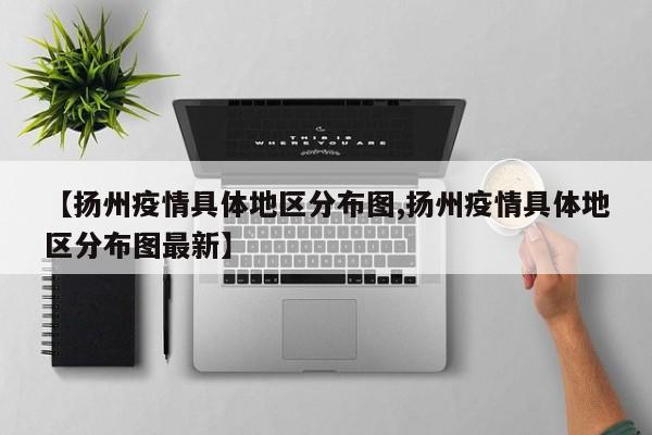 【扬州疫情具体地区分布图,扬州疫情具体地区分布图最新】