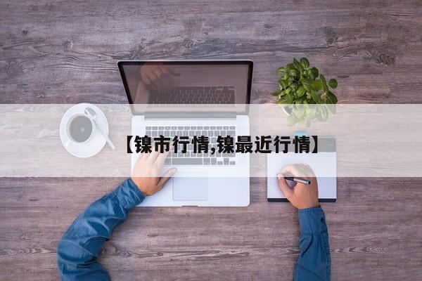 【镍市行情,镍最近行情】