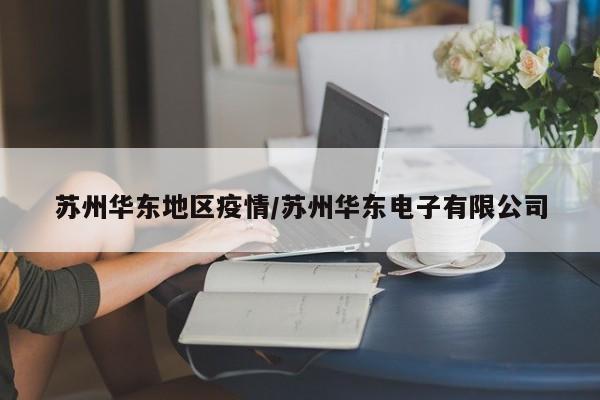 苏州华东地区疫情/苏州华东电子有限公司