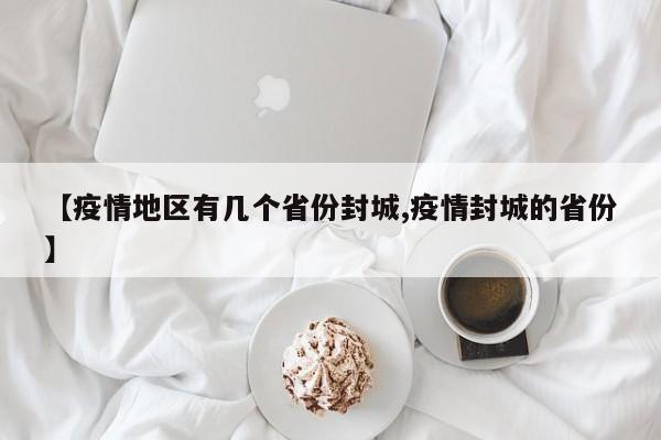 【疫情地区有几个省份封城,疫情封城的省份】