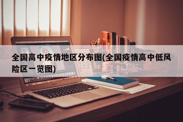 全国高中疫情地区分布图(全国疫情高中低风险区一览图)