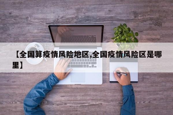 【全国算疫情风险地区,全国疫情风险区是哪里】
