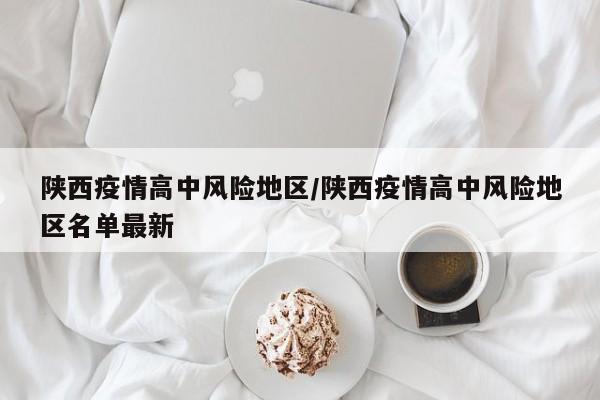 陕西疫情高中风险地区/陕西疫情高中风险地区名单最新