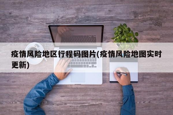 疫情风险地区行程码图片(疫情风险地图实时更新)