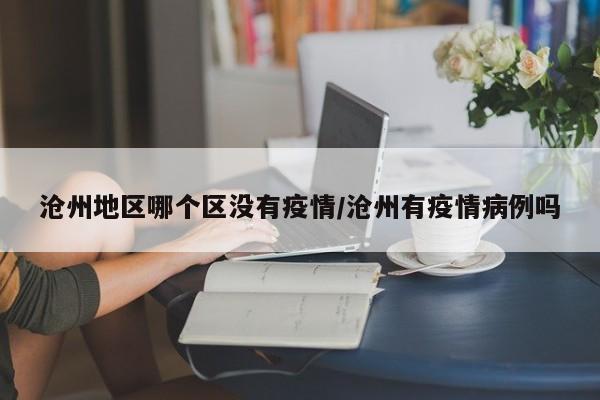 沧州地区哪个区没有疫情/沧州有疫情病例吗