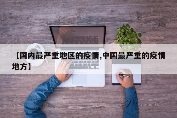 【国内最严重地区的疫情,中国最严重的疫情地方】