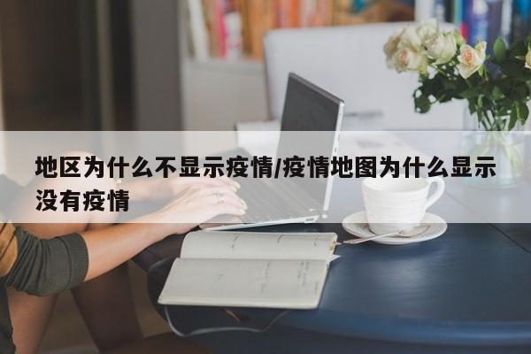地区为什么不显示疫情/疫情地图为什么显示没有疫情
