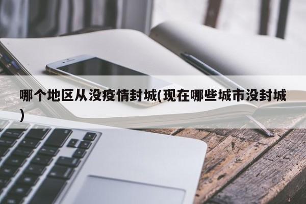 哪个地区从没疫情封城(现在哪些城市没封城)