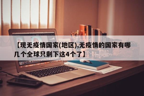 【现无疫情国家(地区),无疫情的国家有哪几个全球只剩下这4个了】