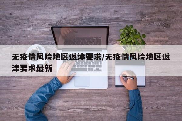 无疫情风险地区返津要求/无疫情风险地区返津要求最新