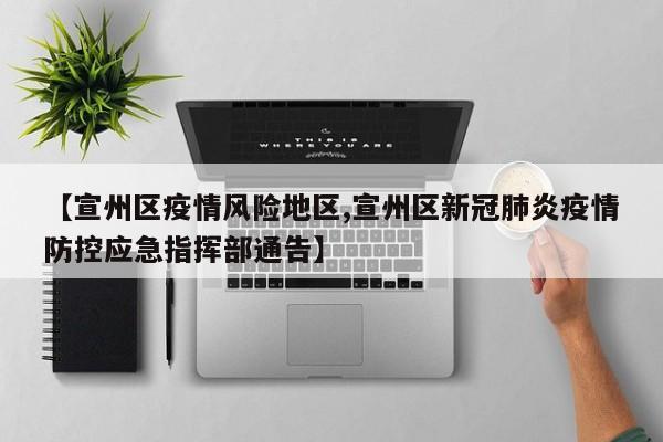 【宣州区疫情风险地区,宣州区新冠肺炎疫情防控应急指挥部通告】