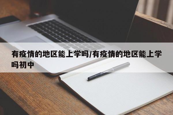 有疫情的地区能上学吗/有疫情的地区能上学吗初中