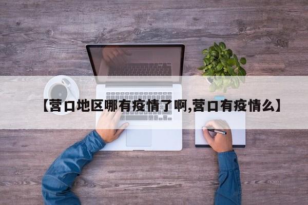 【营口地区哪有疫情了啊,营口有疫情么】