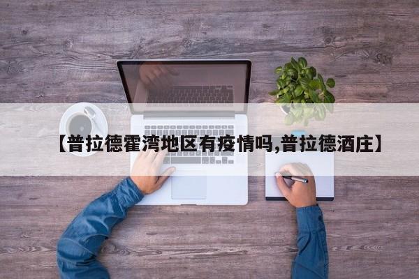 【普拉德霍湾地区有疫情吗,普拉德酒庄】
