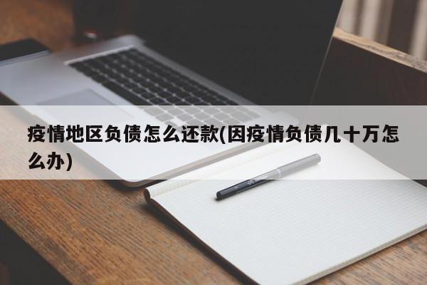 疫情地区负债怎么还款(因疫情负债几十万怎么办)