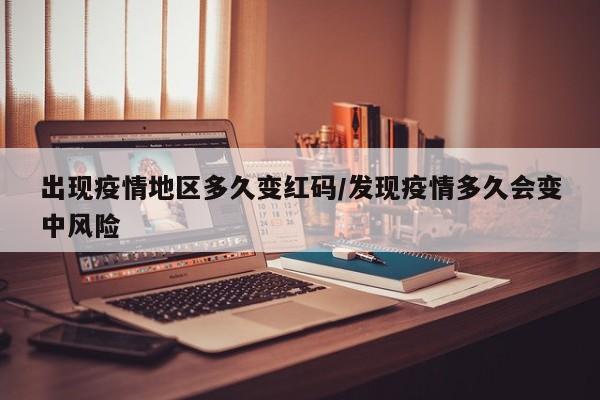出现疫情地区多久变红码/发现疫情多久会变中风险