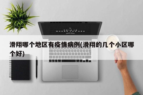 滑翔哪个地区有疫情病例(滑翔的几个小区哪个好)