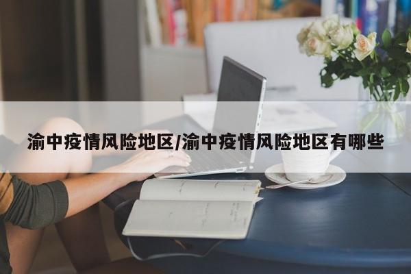 渝中疫情风险地区/渝中疫情风险地区有哪些