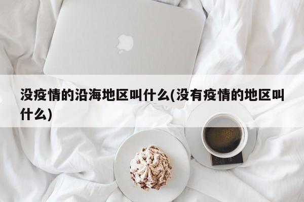 没疫情的沿海地区叫什么(没有疫情的地区叫什么)