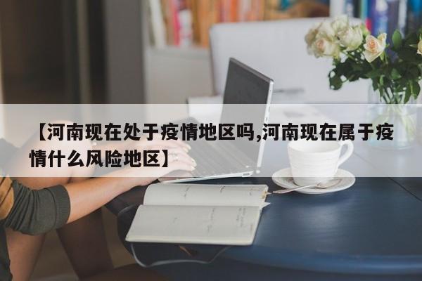 【河南现在处于疫情地区吗,河南现在属于疫情什么风险地区】