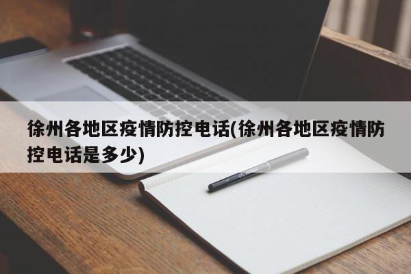 徐州各地区疫情防控电话(徐州各地区疫情防控电话是多少)