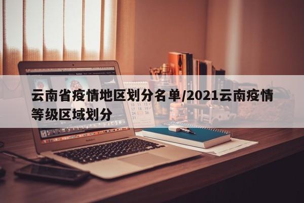 云南省疫情地区划分名单/2021云南疫情等级区域划分